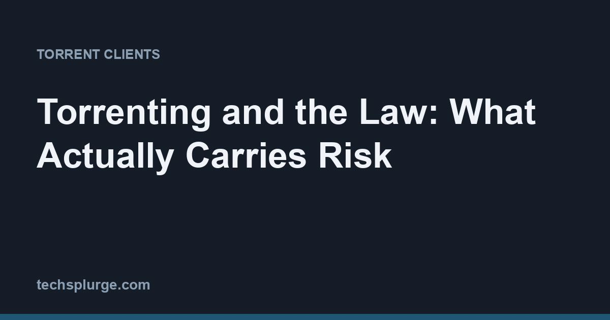 Torrenting and the Law: What Actually Carries Risk